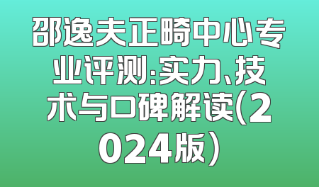 邵逸夫正畸中心专业评测：实力、技术与口碑解读（2024版）