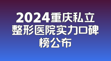 2024重庆私立整形医院实力口碑榜公布