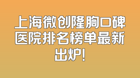 上海微创隆胸口碑医院排名榜单最新出炉！