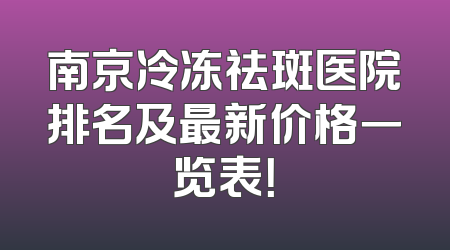 南京冷冻祛斑医院排名及最新价格一览表！