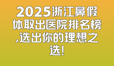 2025浙江鼻假体取出医院排名榜，选出你的理想之选！