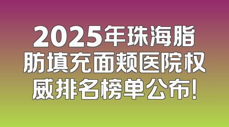 2025年珠海脂肪填充面颊医院权威排名榜单公布！