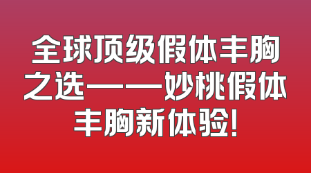 全球顶级假体丰胸之选——妙桃假体丰胸新体验！