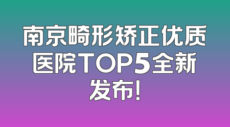 南京畸形矫正优质医院TOP5全新发布！