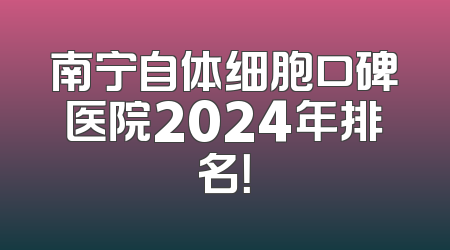 南宁自体细胞口碑医院2024年排名！