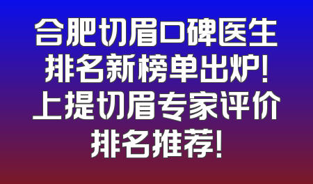 合肥切眉口碑医生排名新榜单出炉！上提切眉专家评价排名推荐！