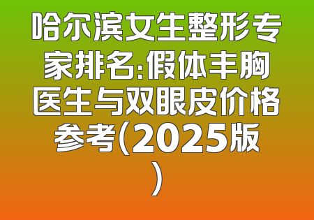 哈尔滨女生整形专家排名：假体丰胸医生与双眼皮价格参考（2025版）