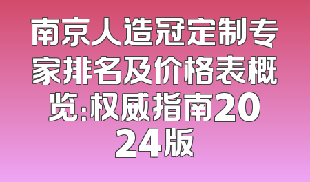 南京人造冠定制专家排名及价格表概览：权威指南2024版