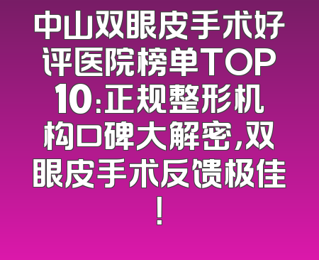 中山双眼皮手术好评医院榜单TOP10：正规整形机构口碑大解密，双眼皮手术反馈极佳！