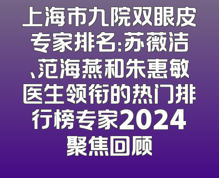 上海市九院双眼皮专家排名：苏薇洁、范海燕和朱惠敏医生领衔的热门排行榜专家2024聚焦回顾