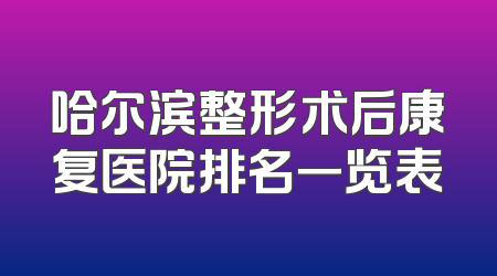 哈尔滨整形术后康复医院排名一览表