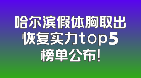 哈尔滨假体胸取出恢复实力top5榜单公布！