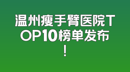 温州瘦手臂医院TOP10榜单发布！