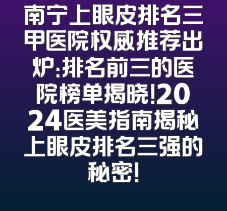 南宁上眼皮排名三甲医院权威推荐出炉：排名前三的医院榜单揭晓！2024医美指南揭秘上眼皮排名三强的秘密！