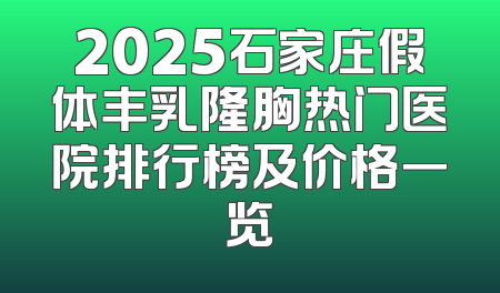 2025石家庄假体丰乳隆胸热门医院排行榜及价格一览