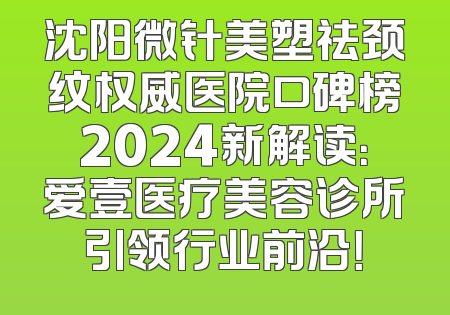 沈阳微针美塑祛颈纹权威医院口碑榜2024新解读：爱壹医疗美容诊所引领行业前沿！