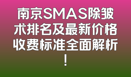 南京SMAS除皱术排名及最新价格收费标准全面解析！