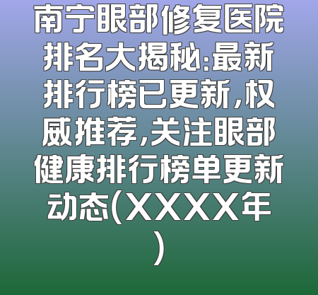 南宁眼部修复医院排名大揭秘：最新排行榜已更新，权威推荐，关注眼部健康排行榜单更新动态（XXXX年）
