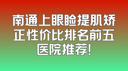 南通上眼睑提肌矫正性价比排名前五医院推荐！