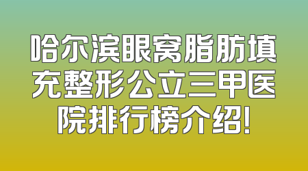 哈尔滨眼窝脂肪填充整形公立三甲医院排行榜介绍！