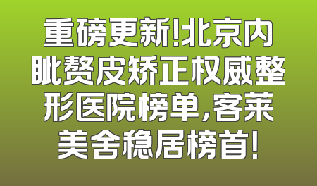 重磅更新！北京内眦赘皮矫正权威整形医院榜单，客莱美舍稳居榜首！