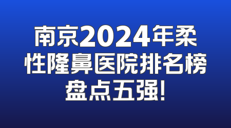 南京2024年柔性隆鼻医院排名榜盘点五强！
