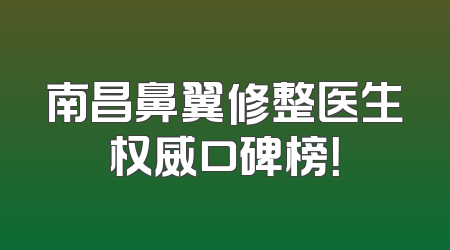 南昌鼻翼修整医生权威口碑榜！