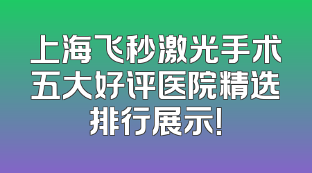 上海飞秒激光手术五大好评医院精选排行展示！