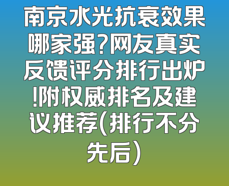 南京水光抗衰效果哪家强？网友真实反馈评分排行出炉！附权威排名及建议推荐（排行不分先后）