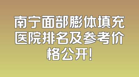 南宁面部膨体填充医院排名及参考价格公开！