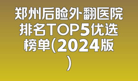 郑州后睑外翻医院排名TOP5优选榜单（2024版）