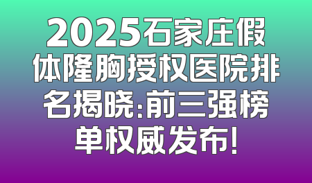 2025石家庄假体隆胸授权医院排名揭晓：前三强榜单权威发布！