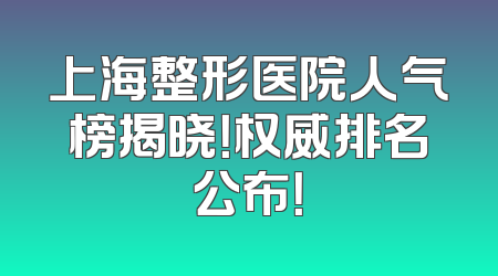 上海整形医院人气榜揭晓！权威排名公布！