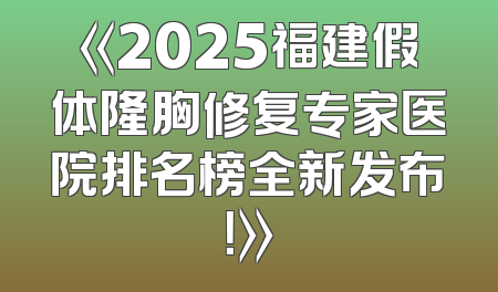 《2025福建假体隆胸修复专家医院排名榜全新发布！》