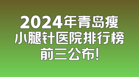 2024年青岛瘦小腿针医院排行榜前三公布！