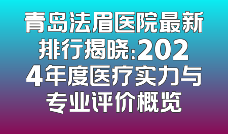 青岛法眉医院最新排行揭晓：2024年度医疗实力与专业评价概览