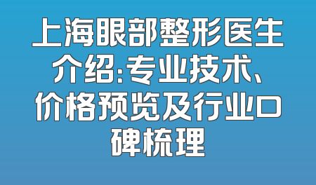 上海眼部整形医生介绍：专业技术、价格预览及行业口碑梳理