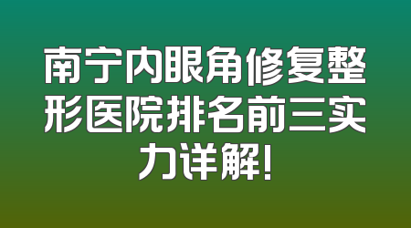 南宁内眼角修复整形医院排名前三实力详解!