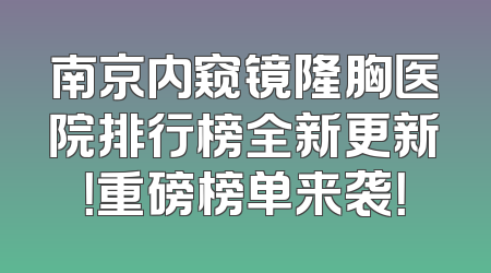 南京内窥镜隆胸医院排行榜全新更新！重磅榜单来袭！