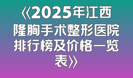 《2025年江西隆胸手术整形医院排行榜及价格一览表》