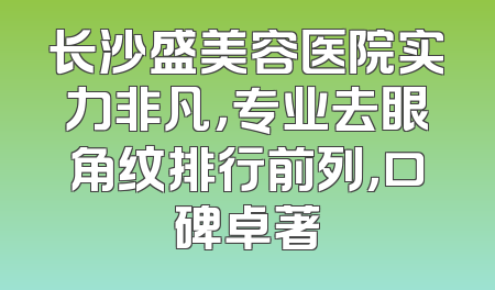长沙盛美容医院实力非凡，专业去眼角纹排行前列，口碑卓著