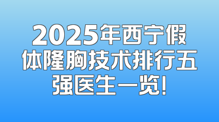 2025年西宁假体隆胸技术排行五强医生一览!