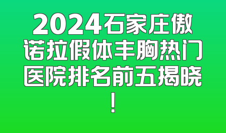 2024石家庄傲诺拉假体丰胸热门医院排名前五揭晓！