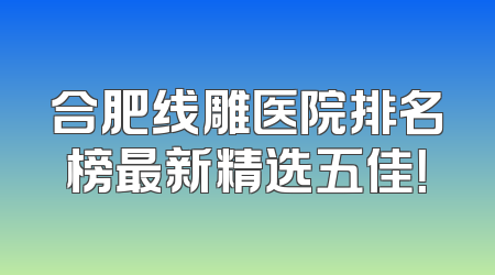 合肥线雕医院排名榜最新精选五佳！