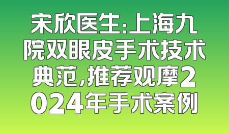 宋欣医生：上海九院双眼皮手术技术典范，推荐观摩2024年手术案例