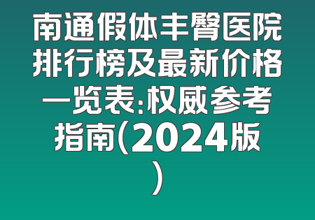南通假体丰臀医院排行榜及最新价格一览表：权威参考指南（2024版）