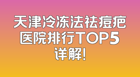 天津冷冻法祛痘疤医院排行TOP5详解！