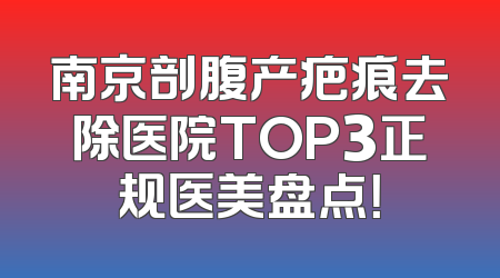 南京剖腹产疤痕去除医院TOP3正规医美盘点！