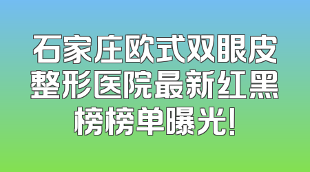 石家庄欧式双眼皮整形医院最新红黑榜榜单曝光！