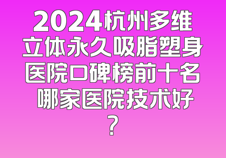 2024杭州多维立体永久吸脂塑身医院口碑榜前十名 哪家医院技术好？